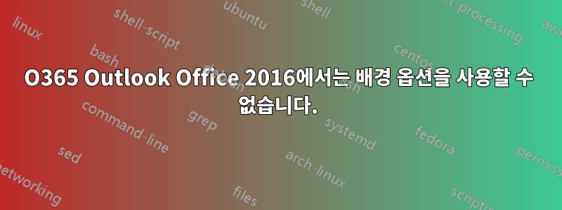 O365 Outlook Office 2016에서는 배경 옵션을 사용할 수 없습니다.