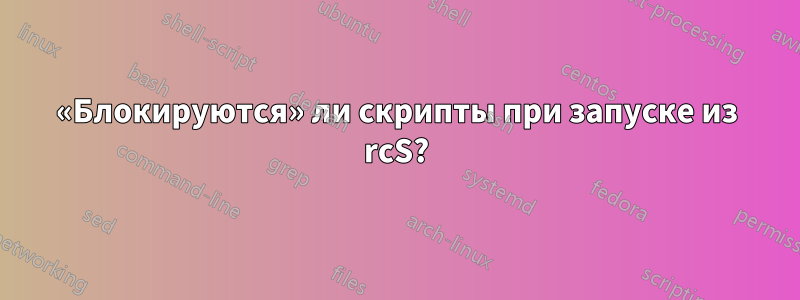 «Блокируются» ли скрипты при запуске из rcS?