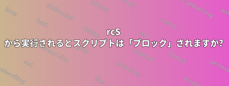 rcS から実行されるとスクリプトは「ブロック」されますか?