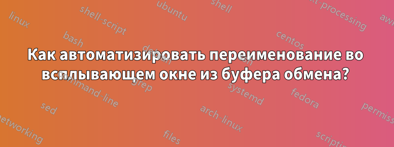 Как автоматизировать переименование во всплывающем окне из буфера обмена?