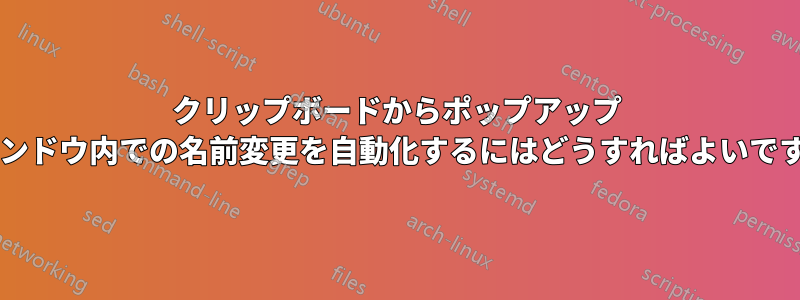 クリップボードからポップアップ ウィンドウ内での名前変更を自動化するにはどうすればよいですか?
