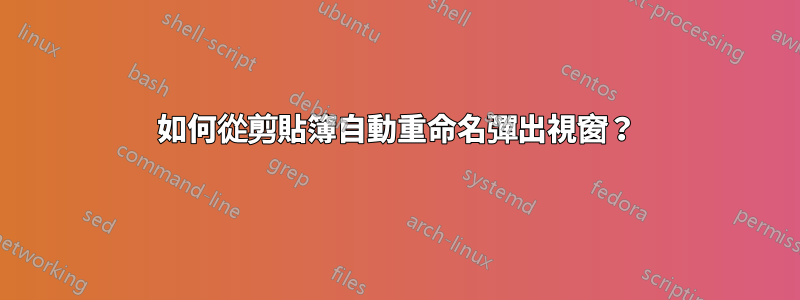 如何從剪貼簿自動重命名彈出視窗？