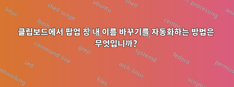 클립보드에서 팝업 창 내 이름 바꾸기를 자동화하는 방법은 무엇입니까?