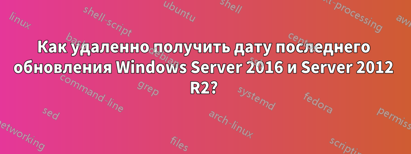 Как удаленно получить дату последнего обновления Windows Server 2016 и Server 2012 R2?