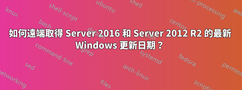 如何遠端取得 Server 2016 和 Server 2012 R2 的最新 Windows 更新日期？