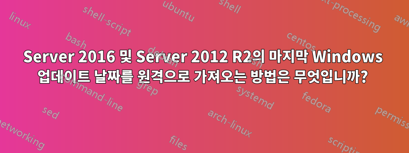 Server 2016 및 Server 2012 R2의 마지막 Windows 업데이트 날짜를 원격으로 가져오는 방법은 무엇입니까?