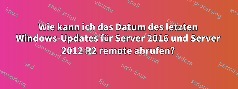 Wie kann ich das Datum des letzten Windows-Updates für Server 2016 und Server 2012 R2 remote abrufen?