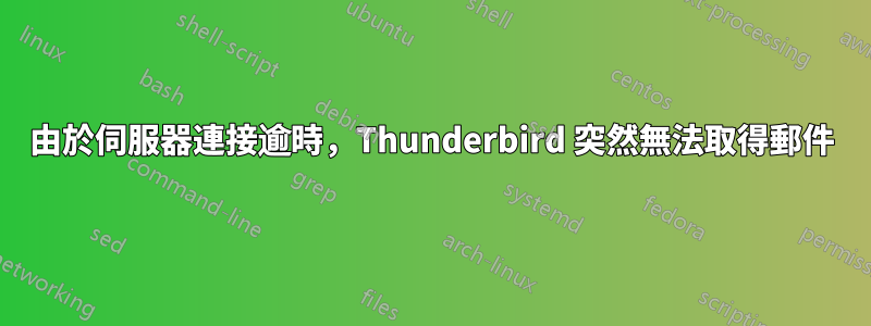 由於伺服器連接逾時，Thunderbird 突然無法取得郵件