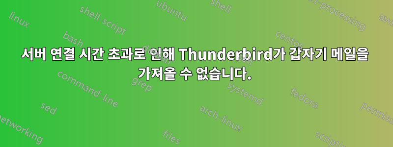 서버 연결 시간 초과로 인해 Thunderbird가 갑자기 메일을 가져올 수 없습니다.