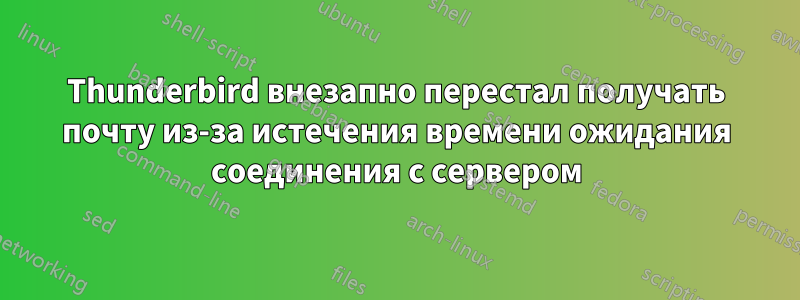 Thunderbird внезапно перестал получать почту из-за истечения времени ожидания соединения с сервером