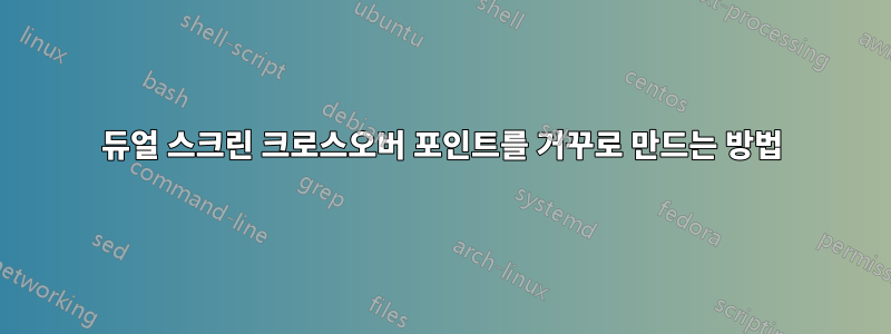 듀얼 스크린 크로스오버 포인트를 거꾸로 만드는 방법