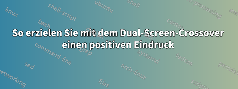 So erzielen Sie mit dem Dual-Screen-Crossover einen positiven Eindruck