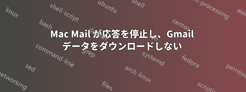 Mac Mail が応答を停止し、Gmail データをダウンロードしない