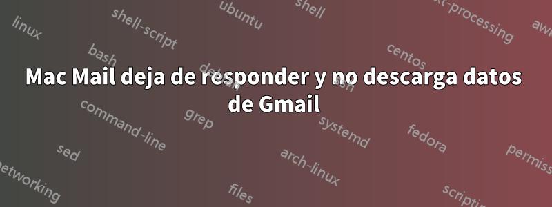Mac Mail deja de responder y no descarga datos de Gmail