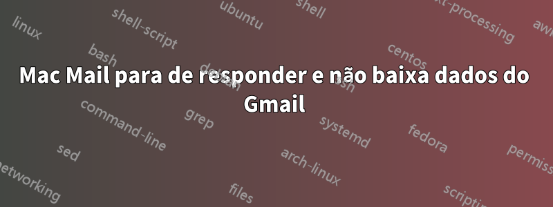 Mac Mail para de responder e não baixa dados do Gmail