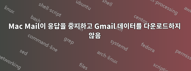 Mac Mail이 응답을 중지하고 Gmail 데이터를 다운로드하지 않음