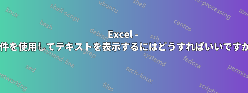 Excel - 条件を使用してテキストを表示するにはどうすればいいですか?