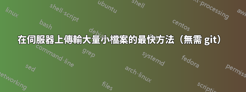 在伺服器上傳輸大量小檔案的最快方法（無需 git）
