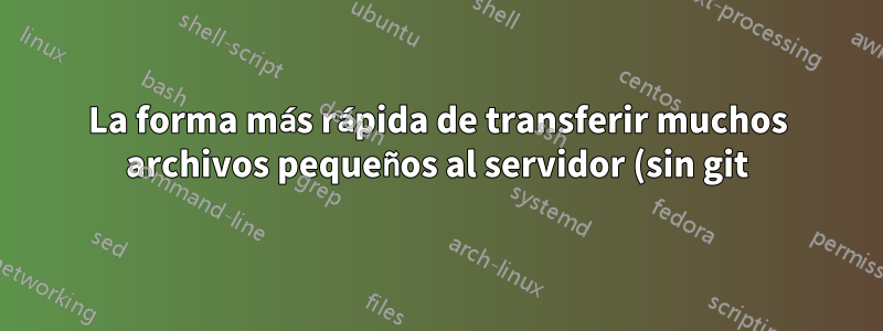 La forma más rápida de transferir muchos archivos pequeños al servidor (sin git)