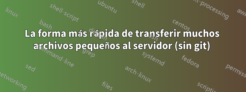 La forma más rápida de transferir muchos archivos pequeños al servidor (sin git)