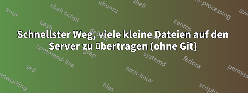 Schnellster Weg, viele kleine Dateien auf den Server zu übertragen (ohne Git)