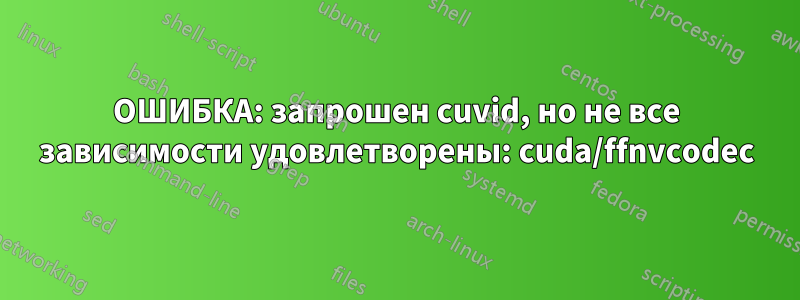ОШИБКА: запрошен cuvid, но не все зависимости удовлетворены: cuda/ffnvcodec