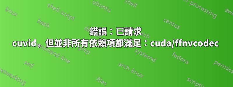 錯誤：已請求 cuvid，但並非所有依賴項都滿足：cuda/ffnvcodec