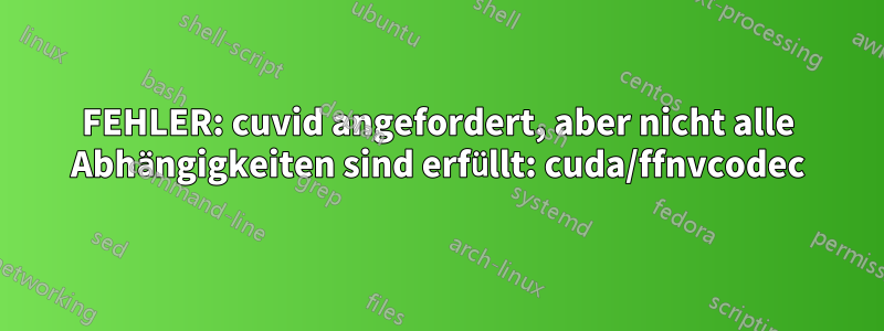 FEHLER: cuvid angefordert, aber nicht alle Abhängigkeiten sind erfüllt: cuda/ffnvcodec