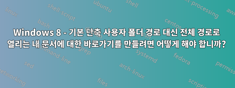 Windows 8 - 기본 단축 사용자 폴더 경로 대신 전체 경로로 열리는 내 문서에 대한 바로가기를 만들려면 어떻게 해야 합니까?