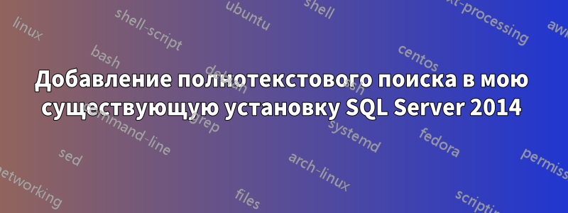Добавление полнотекстового поиска в мою существующую установку SQL Server 2014