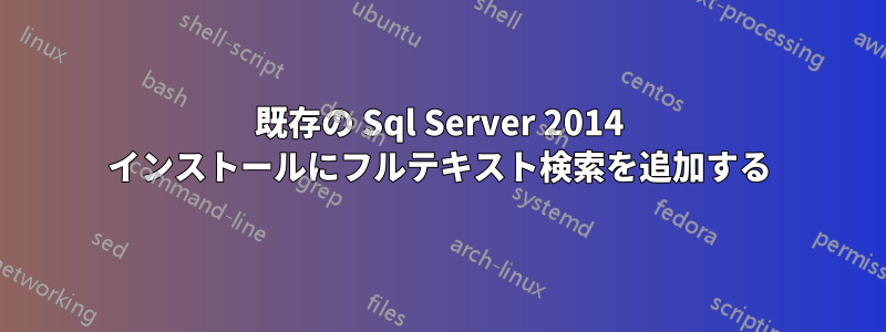 既存の Sql Server 2014 インストールにフルテキスト検索を追加する