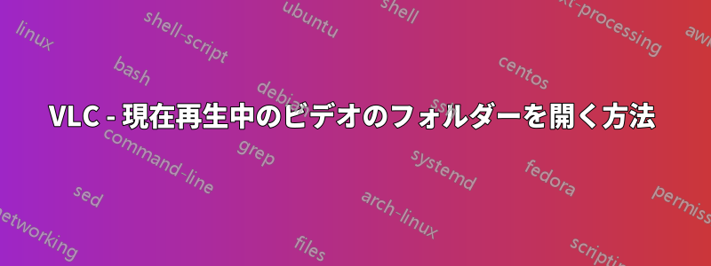 VLC - 現在再生中のビデオのフォルダーを開く方法