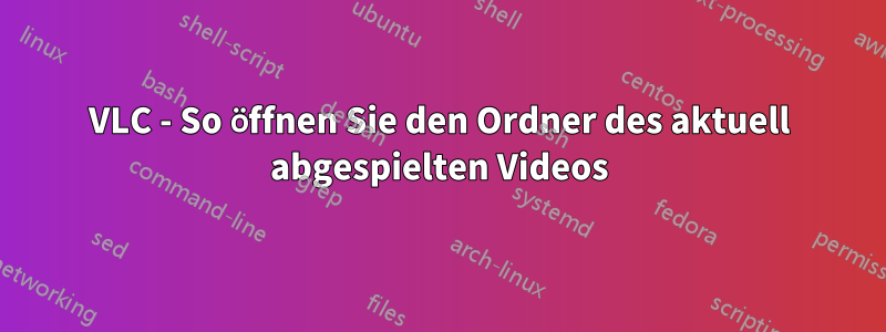 VLC - So öffnen Sie den Ordner des aktuell abgespielten Videos