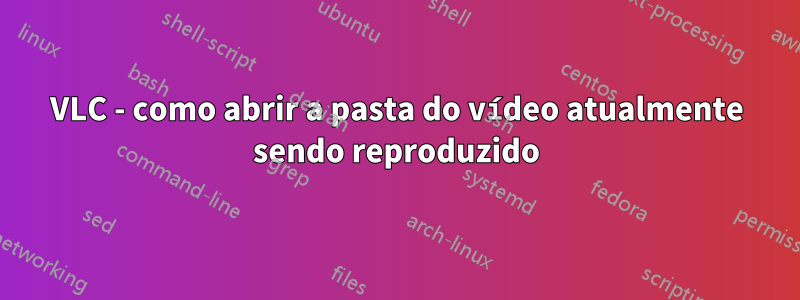 VLC - como abrir a pasta do vídeo atualmente sendo reproduzido