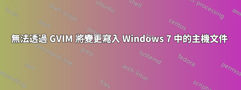 無法透過 GVIM 將變更寫入 Windows 7 中的主機文件