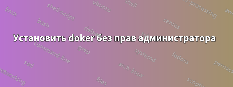 Установить doker без прав администратора 
