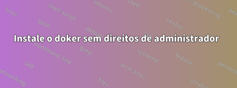 Instale o doker sem direitos de administrador 