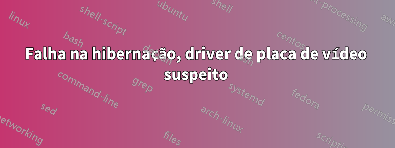 Falha na hibernação, driver de placa de vídeo suspeito