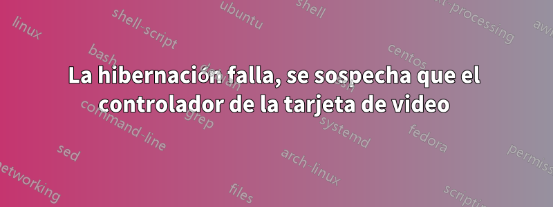 La hibernación falla, se sospecha que el controlador de la tarjeta de video