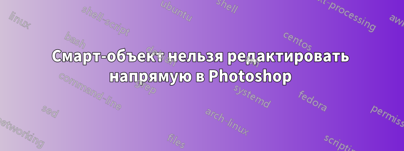 Смарт-объект нельзя редактировать напрямую в Photoshop