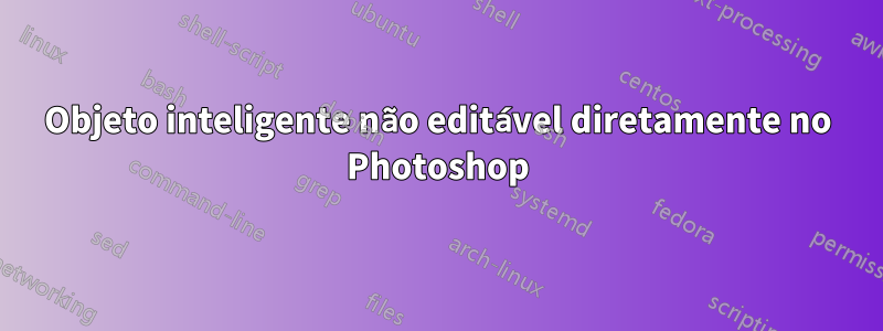 Objeto inteligente não editável diretamente no Photoshop