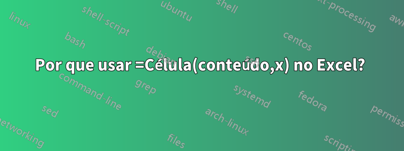 Por que usar =Célula(conteúdo,x) no Excel?