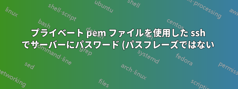 プライベート pem ファイルを使用した ssh でサーバーにパスワード (パスフレーズではない) を要求する
