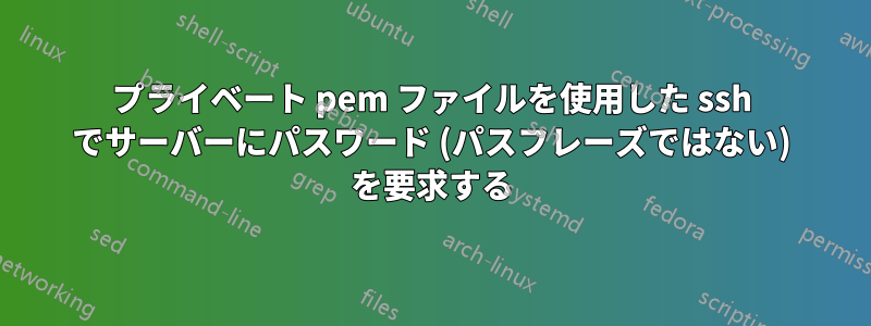 プライベート pem ファイルを使用した ssh でサーバーにパスワード (パスフレーズではない) を要求する