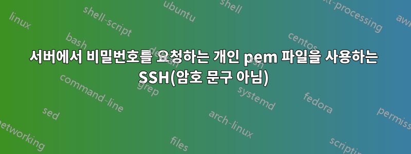 서버에서 비밀번호를 요청하는 개인 pem 파일을 사용하는 SSH(암호 문구 아님)