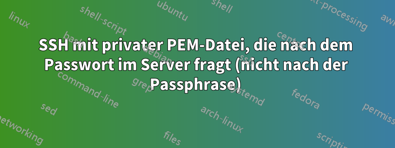 SSH mit privater PEM-Datei, die nach dem Passwort im Server fragt (nicht nach der Passphrase)