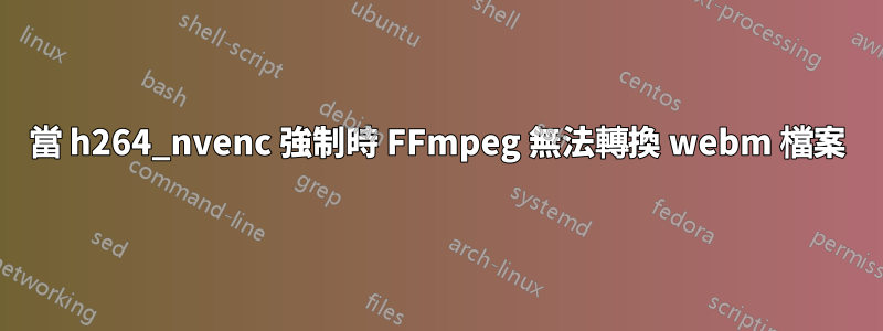 當 h264_nvenc 強制時 FFmpeg 無法轉換 webm 檔案