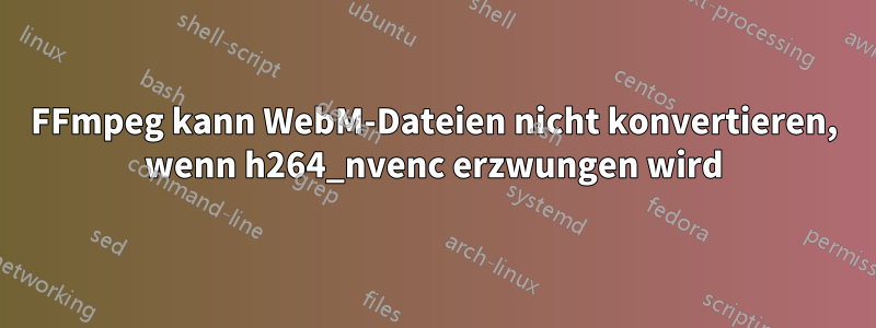 FFmpeg kann WebM-Dateien nicht konvertieren, wenn h264_nvenc erzwungen wird