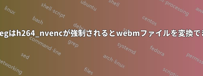 FFmpegはh264_nvencが強制されるとwebmファイルを変換できない