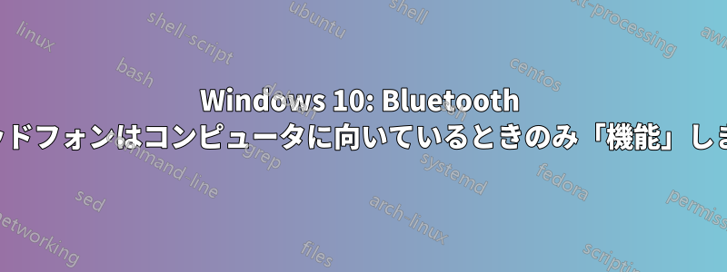 Windows 10: Bluetooth ヘッドフォンはコンピュータに向いているときのみ「機能」します